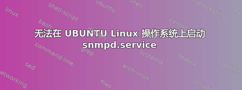 无法在 UBUNTU Linux 操作系统上启动 snmpd.service