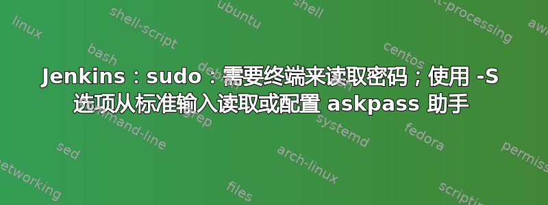 Jenkins：sudo：需要终端来读取密码；使用 -S 选项从标准输入读取或配置 askpass 助手