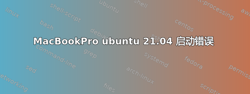 MacBookPro ubuntu 21.04 启动错误