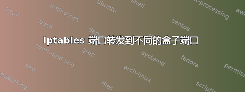 iptables 端口转发到不同的盒子端口