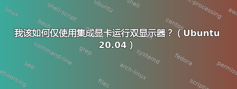 我该如何仅使用集成显卡运行双显示器？（Ubuntu 20.04）