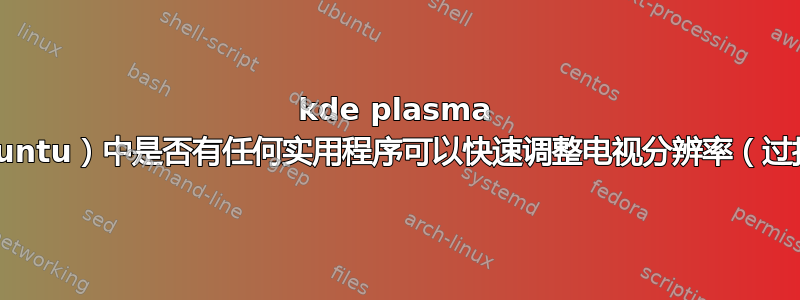 kde plasma 5（Kubuntu）中是否有任何实用程序可以快速调整电视分辨率（过扫描）？