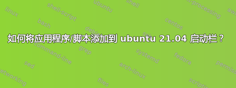 如何将应用程序/脚本添加到 ubuntu 21.04 启动栏？