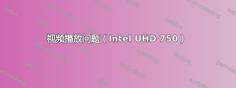 视频播放问题（Intel UHD 750）