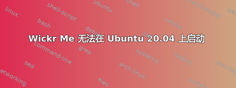 Wickr Me 无法在 Ubuntu 20.04 上启动