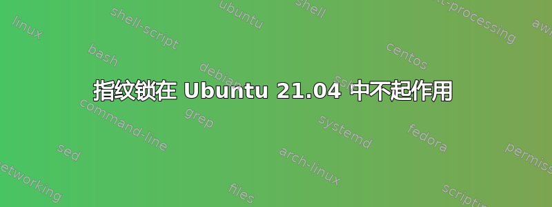 指纹锁在 Ubuntu 21.04 中不起作用