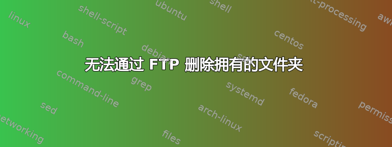 无法通过 FTP 删除拥有的文件夹