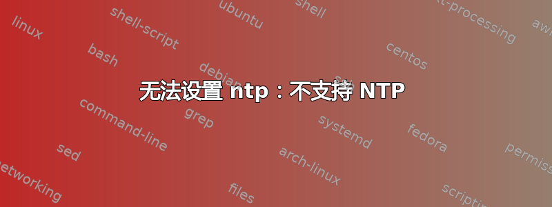 无法设置 ntp：不支持 NTP