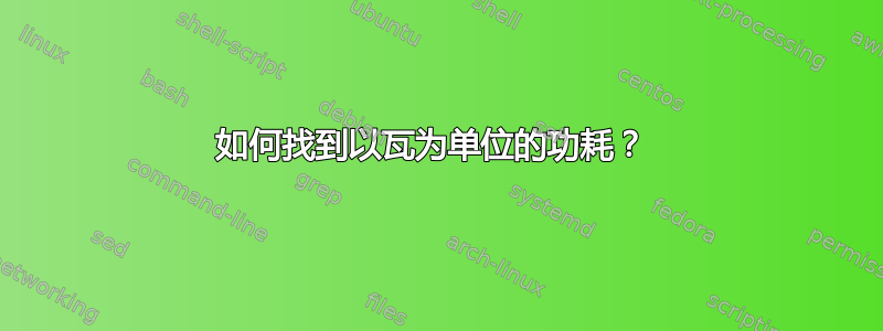 如何找到以瓦为单位的功耗？ 