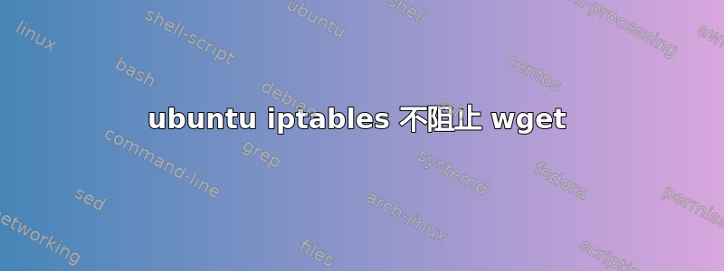 ubuntu iptables 不阻止 wget