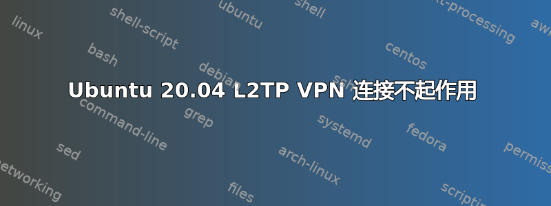 Ubuntu 20.04 L2TP VPN 连接不起作用