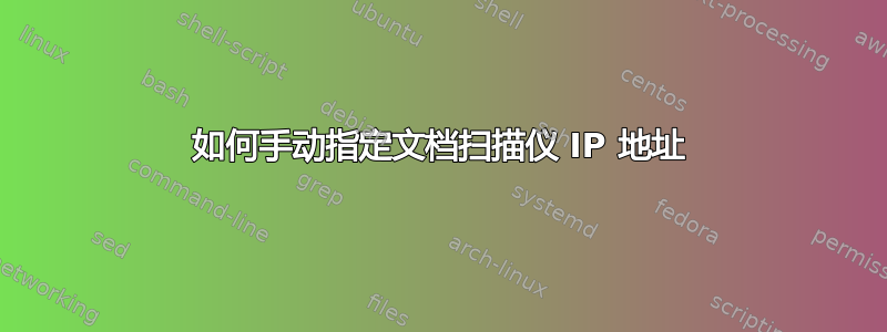 如何手动指定文档扫描仪 IP 地址