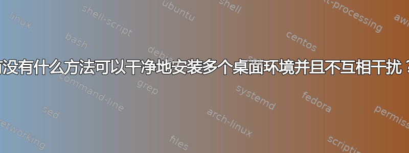 有没有什么方法可以干净地安装多个桌面环境并且不互相干扰？