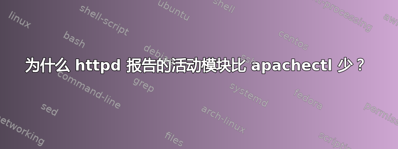 为什么 httpd 报告的活动模块比 apachectl 少？