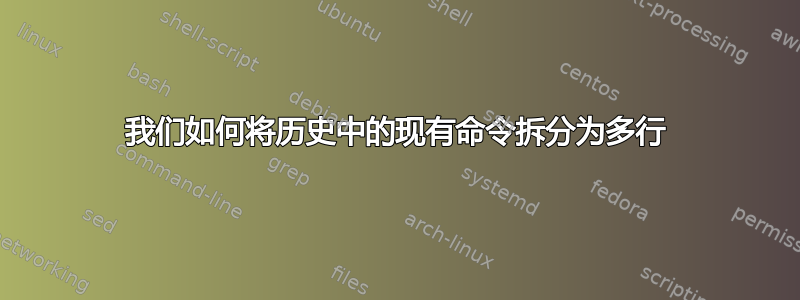 我们如何将历史中的现有命令拆分为多行