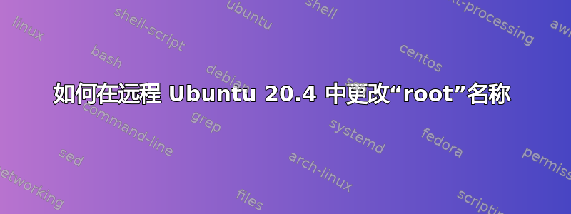 如何在远程 Ubuntu 20.4 中更改“root”名称