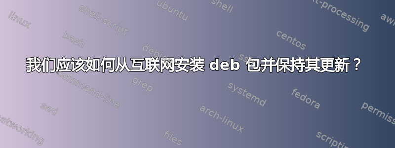 我们应该如何从互联网安装 deb 包并保持其更新？