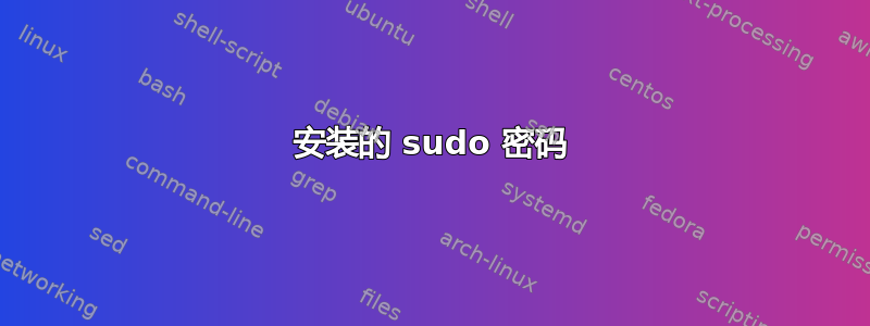 安装的 sudo 密码