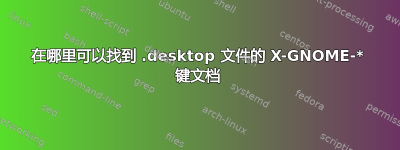 在哪里可以找到 .desktop 文件的 X-GNOME-* 键文档