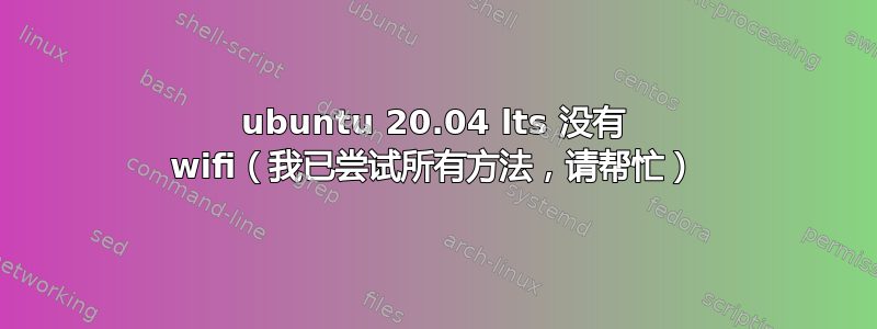 ubuntu 20.04 lts 没有 wifi（我已尝试所有方法，请帮忙）