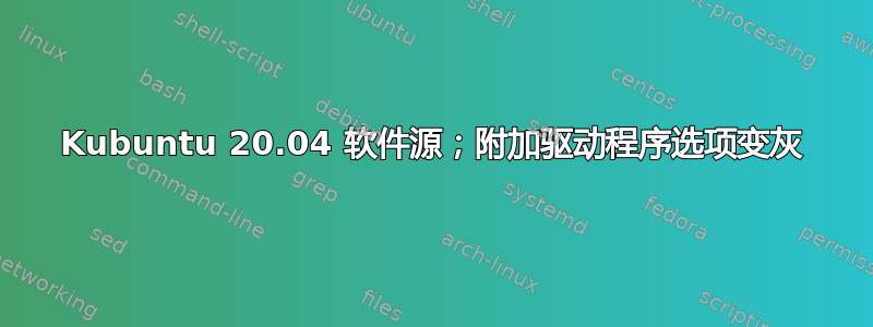 Kubuntu 20.04 软件源；附加驱动程序选项变灰