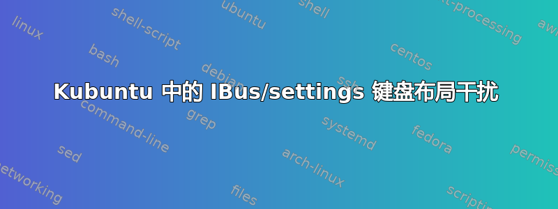 Kubuntu 中的 IBus/settings 键盘布局干扰