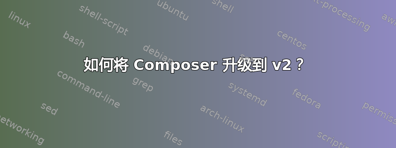 如何将 Composer 升级到 v2？