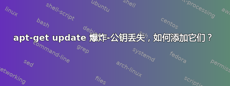 apt-get update 爆炸-公钥丢失，如何添加它们？