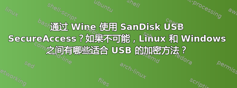 通过 Wine 使用 SanDisk USB SecureAccess？如果不可能，Linux 和 Windows 之间有哪些适合 USB 的加密方法？