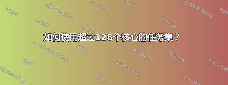 如何使用超过128个核心的任务集？