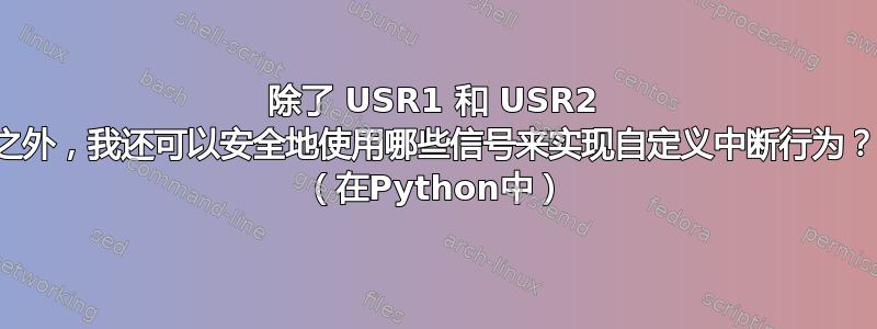 除了 USR1 和 USR2 之外，我还可以安全地使用哪些信号来实现自定义中断行为？ （在Python中）