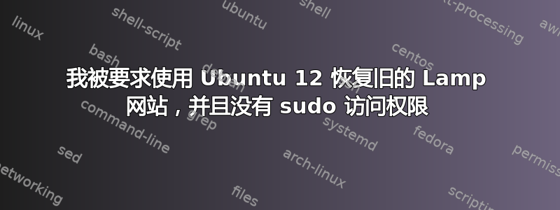 我被要求使用 Ubuntu 12 恢复旧的 Lamp 网站，并且没有 sudo 访问权限