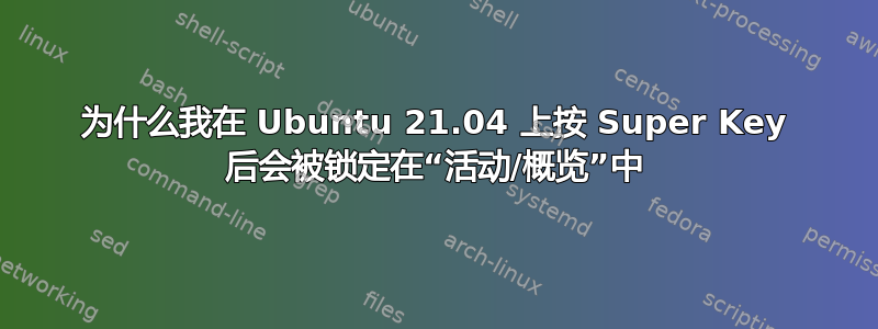 为什么我在 Ubuntu 21.04 上按 Super Key 后会被锁定在“活动/概览”中