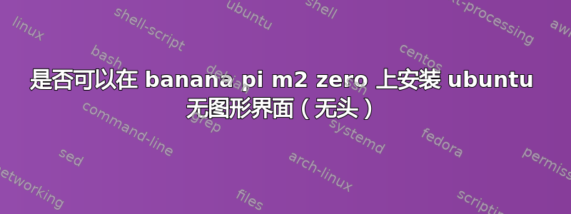 是否可以在 banana pi m2 zero 上安装 ubuntu 无图形界面（无头）