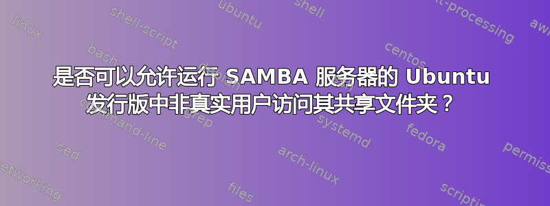 是否可以允许运行 SAMBA 服务器的 Ubuntu 发行版中非真实用户访问其共享文件夹？