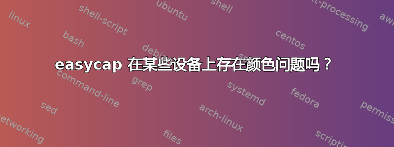 easycap 在某些设备上存在颜色问题吗？