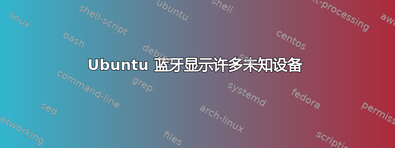 Ubuntu 蓝牙显示许多未知设备