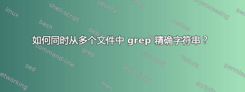 如何同时从多个文件中 grep 精确字符串？