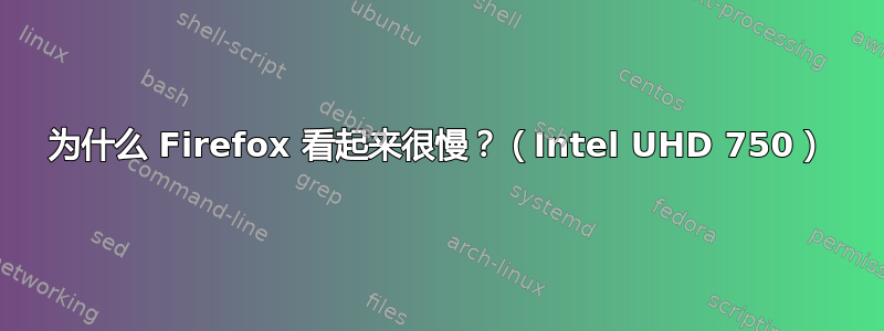 为什么 Firefox 看起来很慢？（Intel UHD 750）