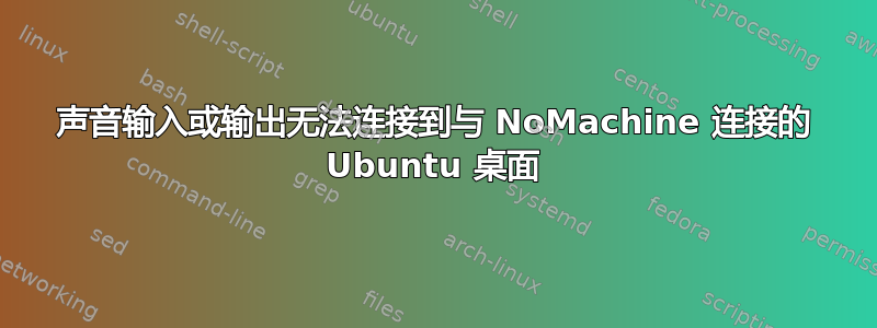 声音输入或输出无法连接到与 NoMachine 连接的 Ubuntu 桌面