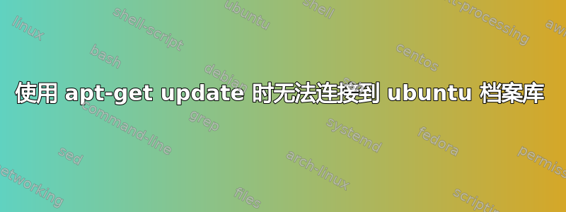 使用 apt-get update 时无法连接到 ubuntu 档案库