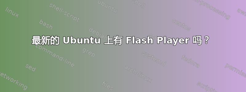 最新的 Ubuntu 上有 Flash Player 吗？