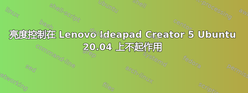 亮度控制在 Lenovo Ideapad Creator 5 Ubuntu 20.04 上不起作用