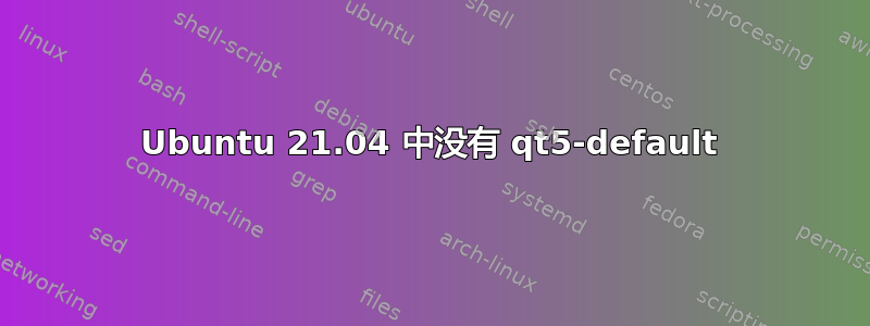 Ubuntu 21.04 中没有 qt5-default