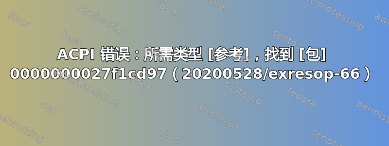 ACPI 错误：所需类型 [参考]，找到 [包] 0000000027f1cd97（20200528/exresop-66）