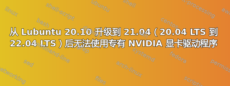 从 Lubuntu 20.10 升级到 21.04（20.04 LTS 到 22.04 LTS）后无法使用专有 NVIDIA 显卡驱动程序