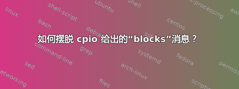 如何摆脱 cpio 给出的“blocks”消息？