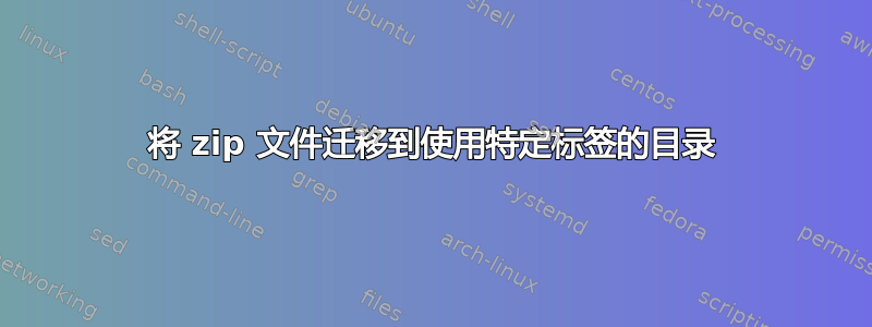 将 zip 文件迁移到使用特定标签的目录