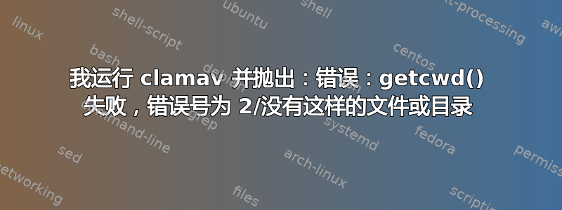 我运行 clamav 并抛出：错误：getcwd() 失败，错误号为 2/没有这样的文件或目录