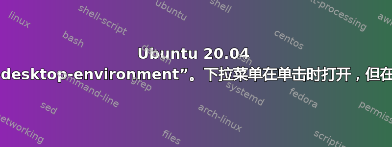 Ubuntu 20.04 带有“cinnamon-desktop-environment”。下拉菜单在单击时打开，但在我释放按钮时关闭